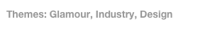 Themes: Glamour, Industry, Design